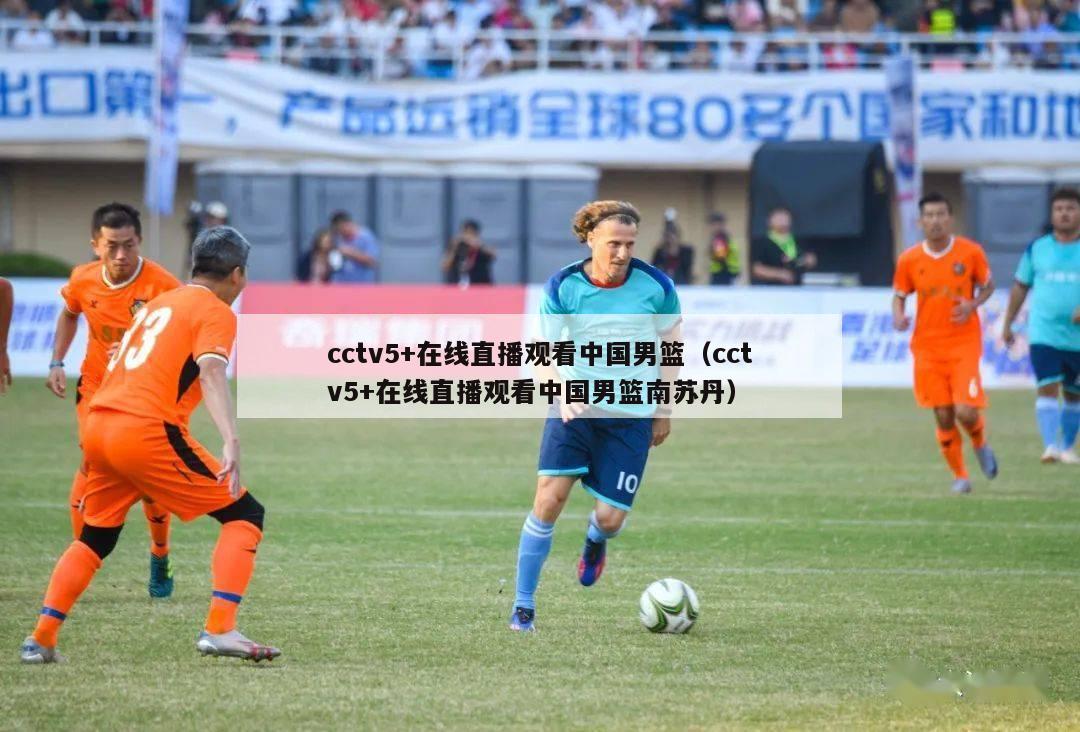 cctv5+在线直播观看中国男篮（cctv5+在线直播观看中国男篮南苏丹）